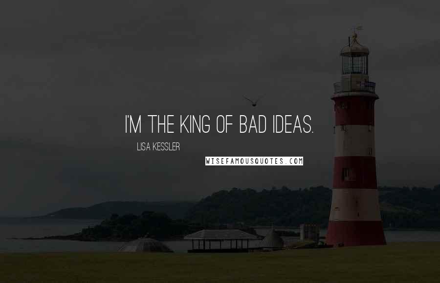 Lisa Kessler quotes: I'm the king of bad ideas.