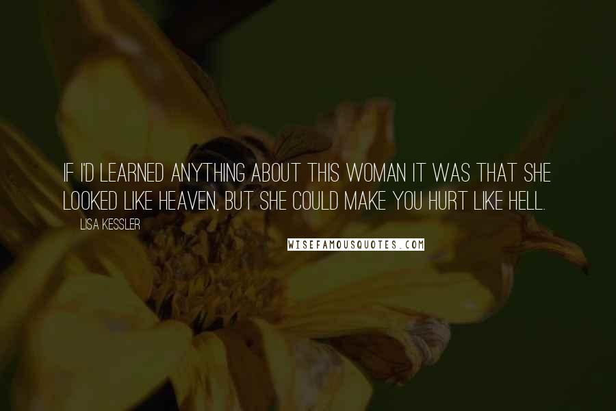 Lisa Kessler quotes: If I'd learned anything about this woman it was that she looked like heaven, but she could make you hurt like hell.