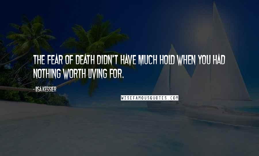 Lisa Kessler quotes: The fear of death didn't have much hold when you had nothing worth living for.