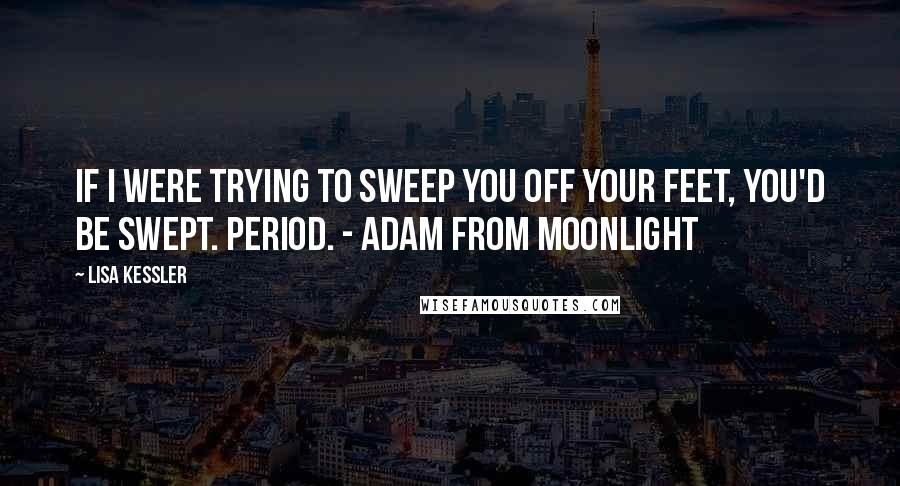 Lisa Kessler quotes: If I were trying to sweep you off your feet, you'd be swept. Period. - Adam from Moonlight