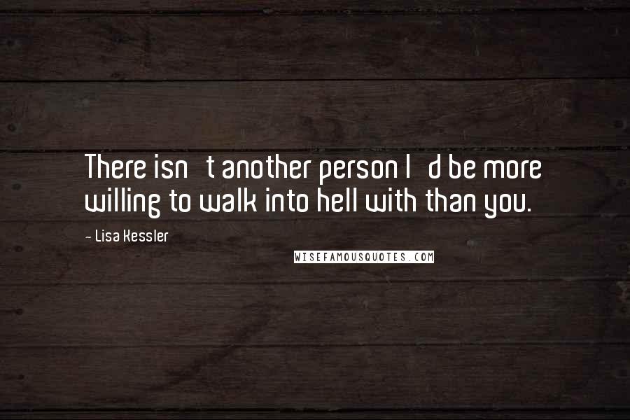 Lisa Kessler quotes: There isn't another person I'd be more willing to walk into hell with than you.
