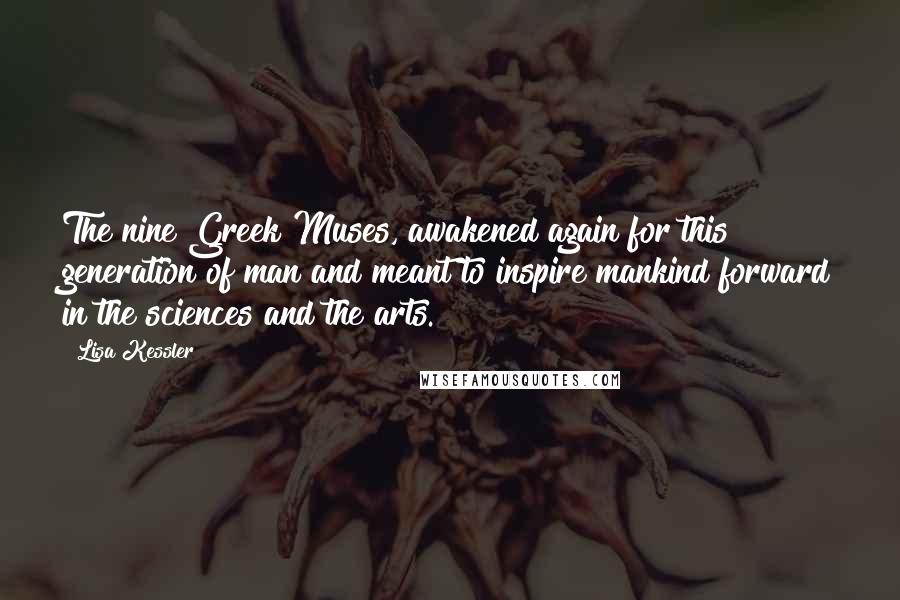 Lisa Kessler quotes: The nine Greek Muses, awakened again for this generation of man and meant to inspire mankind forward in the sciences and the arts. Lisa Kessler quotes: The nine Greek Muses, awakened again for this generation of man and meant to inspire mankind forward in the sciences and the arts.
