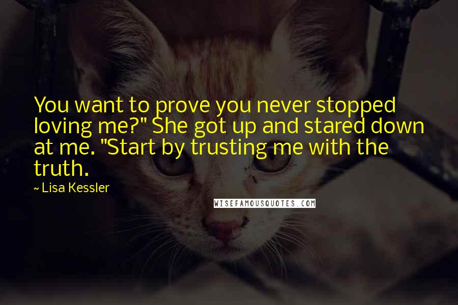 Lisa Kessler quotes: You want to prove you never stopped loving me?" She got up and stared down at me. "Start by trusting me with the truth.