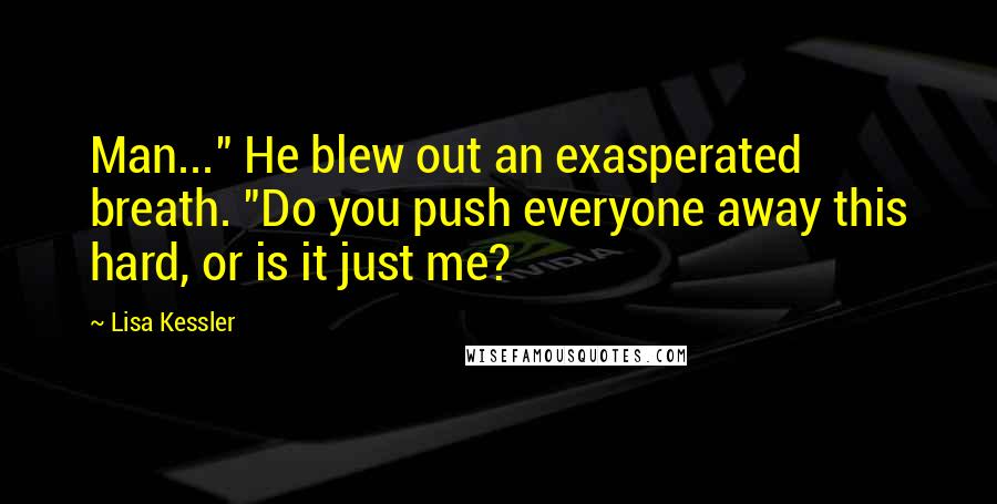 Lisa Kessler quotes: Man..." He blew out an exasperated breath. "Do you push everyone away this hard, or is it just me?
