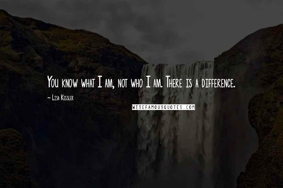Lisa Kessler quotes: You know what I am, not who I am. There is a difference.