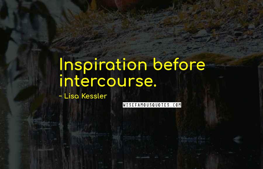 Lisa Kessler quotes: Inspiration before intercourse.