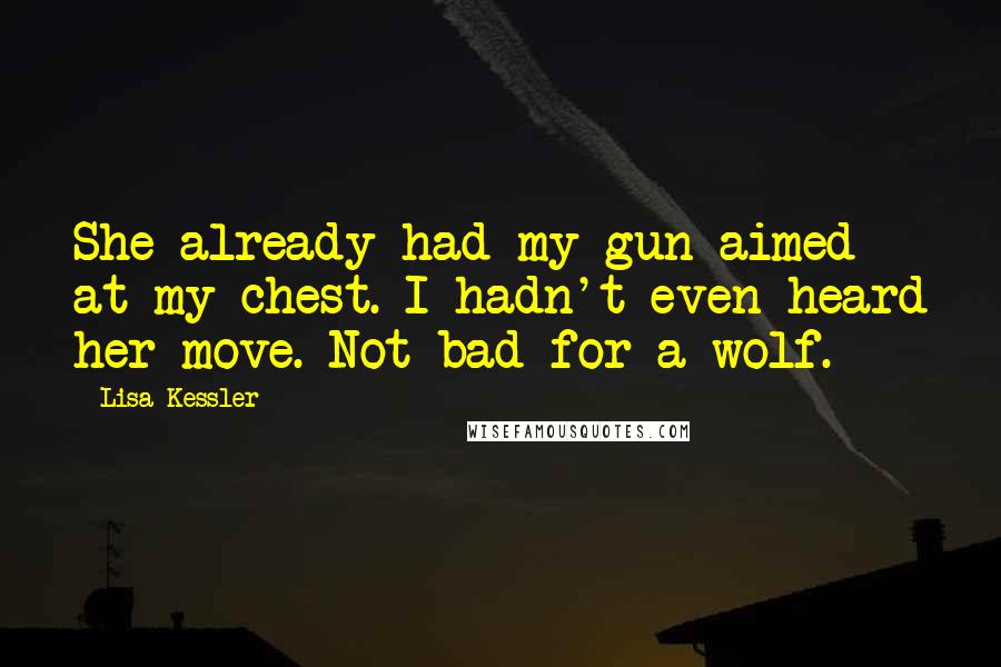 Lisa Kessler quotes: She already had my gun aimed at my chest. I hadn't even heard her move. Not bad for a wolf.