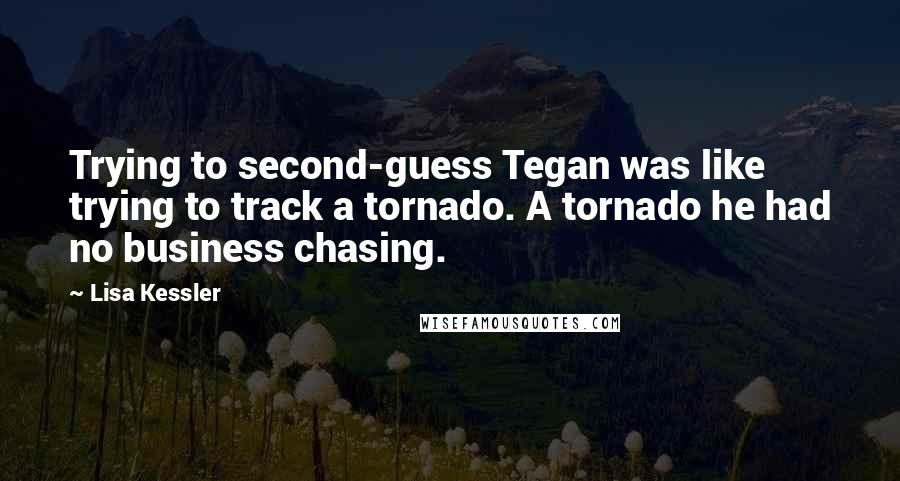 Lisa Kessler quotes: Trying to second-guess Tegan was like trying to track a tornado. A tornado he had no business chasing. Lisa Kessler quotes: Trying to second-guess Tegan was like trying to track a tornado. A tornado he had no business chasing.