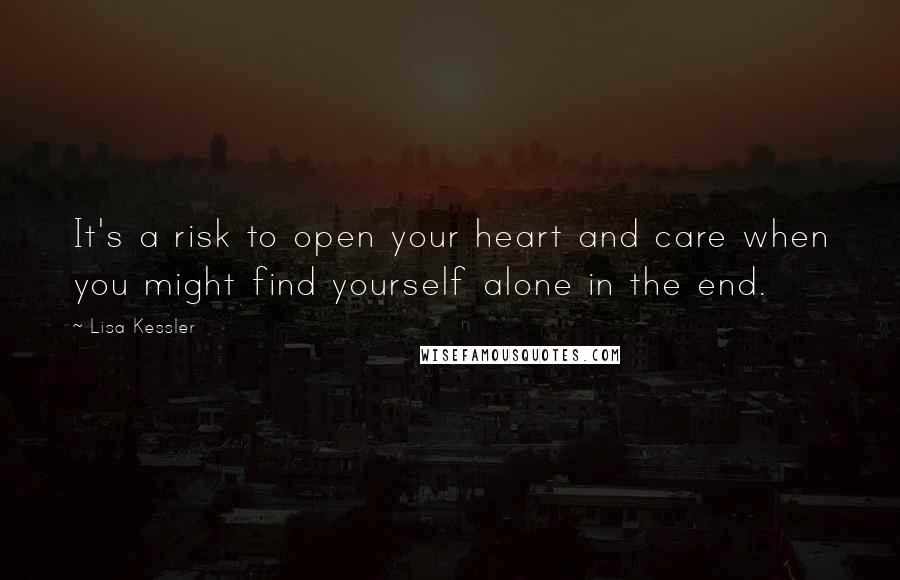 Lisa Kessler quotes: It's a risk to open your heart and care when you might find yourself alone in the end.