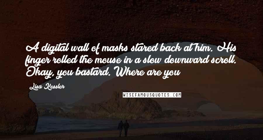 Lisa Kessler quotes: A digital wall of masks stared back at him. His finger rolled the mouse in a slow downward scroll. Okay, you bastard. Where are you?