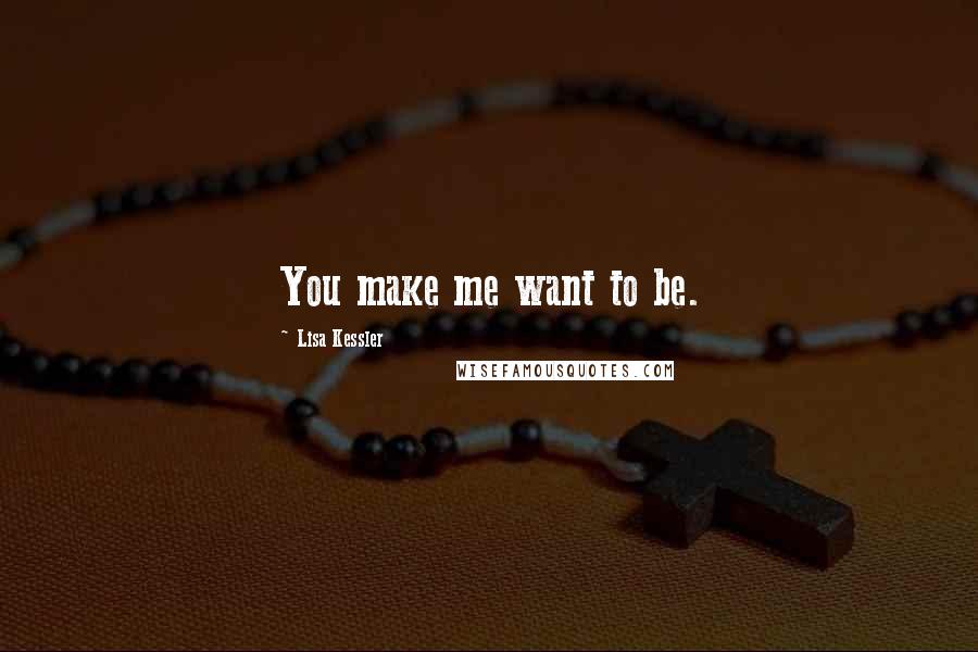 Lisa Kessler quotes: You make me want to be.