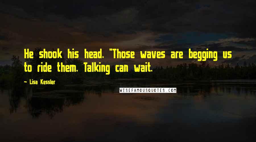 Lisa Kessler quotes: He shook his head. "Those waves are begging us to ride them. Talking can wait.