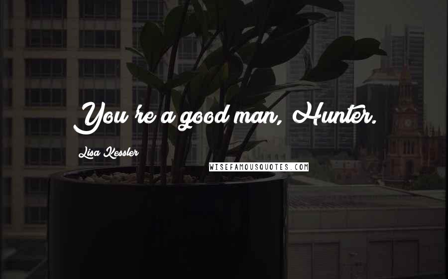 Lisa Kessler quotes: You're a good man, Hunter.