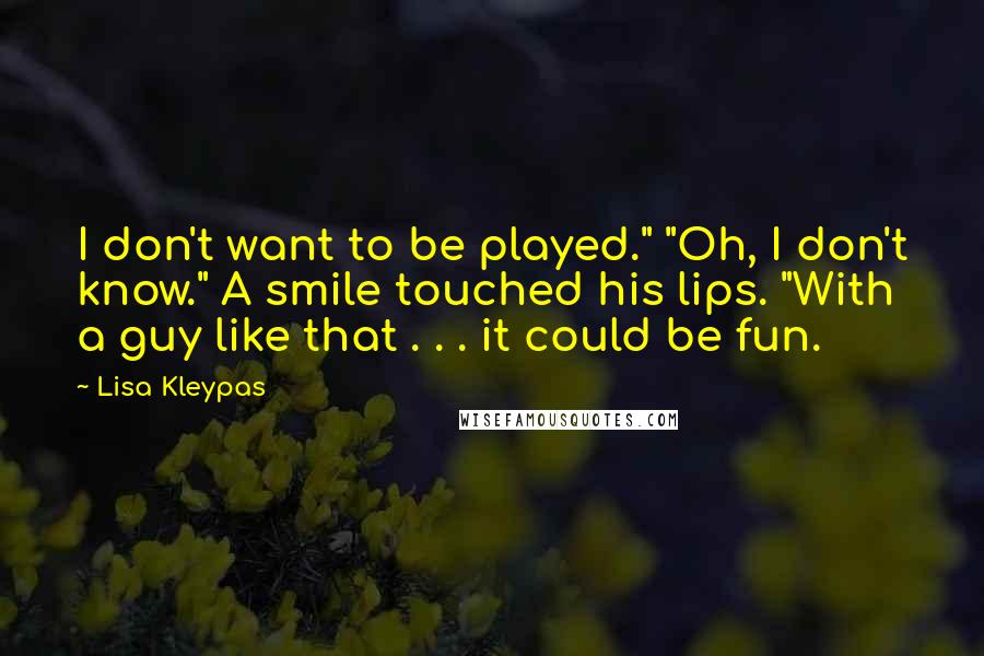 Lisa Kleypas quotes: I don't want to be played." "Oh, I don't know." A smile touched his lips. "With a guy like that . . . it could be fun. Lisa Kleypas quotes: I don't want to be played." "Oh, I don't know." A smile touched his lips. "With a guy like that . . . it could be fun.