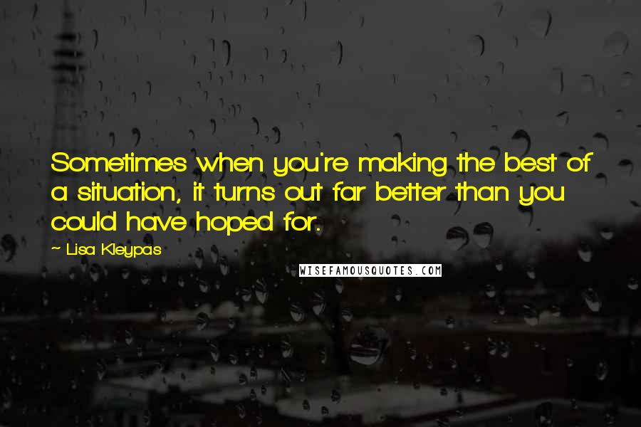 Lisa Kleypas quotes: Sometimes when you're making the best of a situation, it turns out far better than you could have hoped for. Lisa Kleypas quotes: Sometimes when you're making the best of a situation, it turns out far better than you could have hoped for.