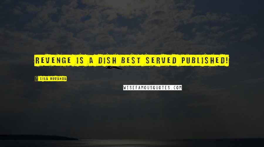 Lisa Kovanda quotes: Revenge is a dish best served published!