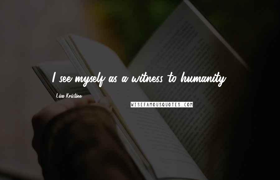 Lisa Kristine quotes: I see myself as a witness to humanity.
