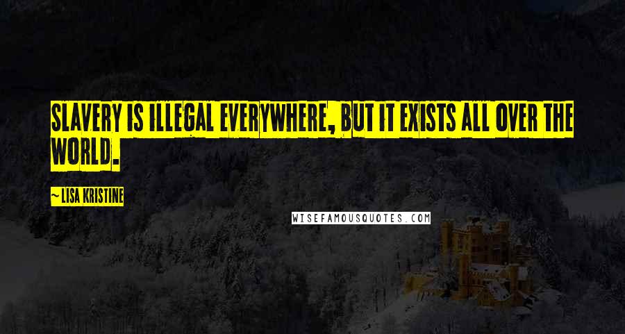 Lisa Kristine quotes: Slavery is illegal everywhere, but it exists all over the world.