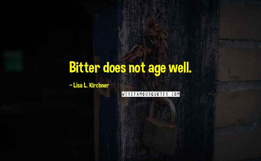 Lisa L. Kirchner quotes: Bitter does not age well.
