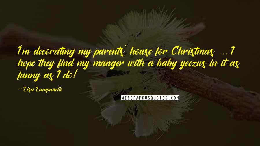 Lisa Lampanelli quotes: I'm decorating my parents' house for Christmas ... I hope they find my manger with a baby yeezus in it as funny as I do!