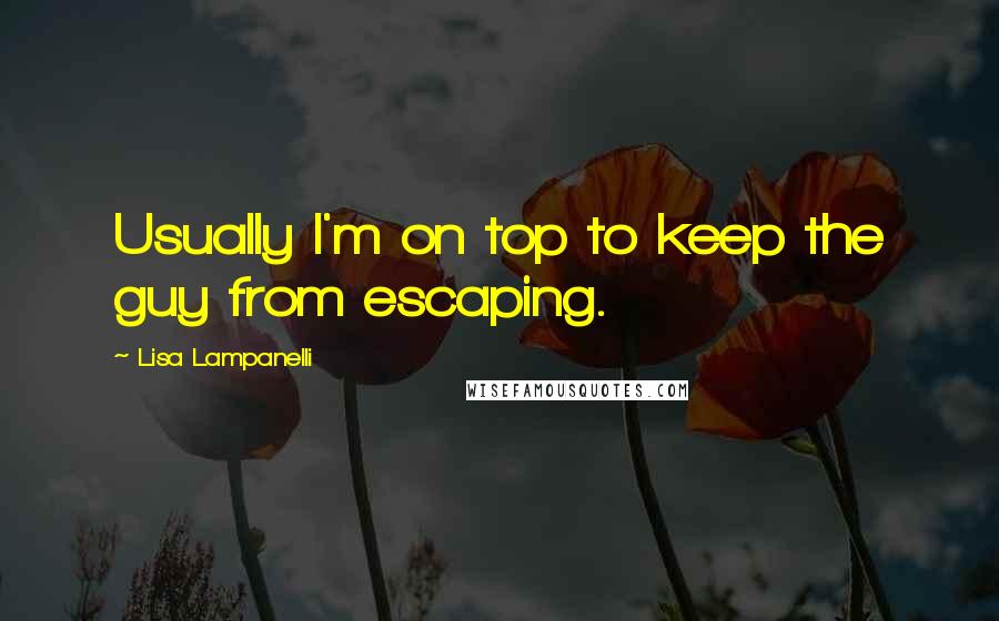 Lisa Lampanelli quotes: Usually I'm on top to keep the guy from escaping.