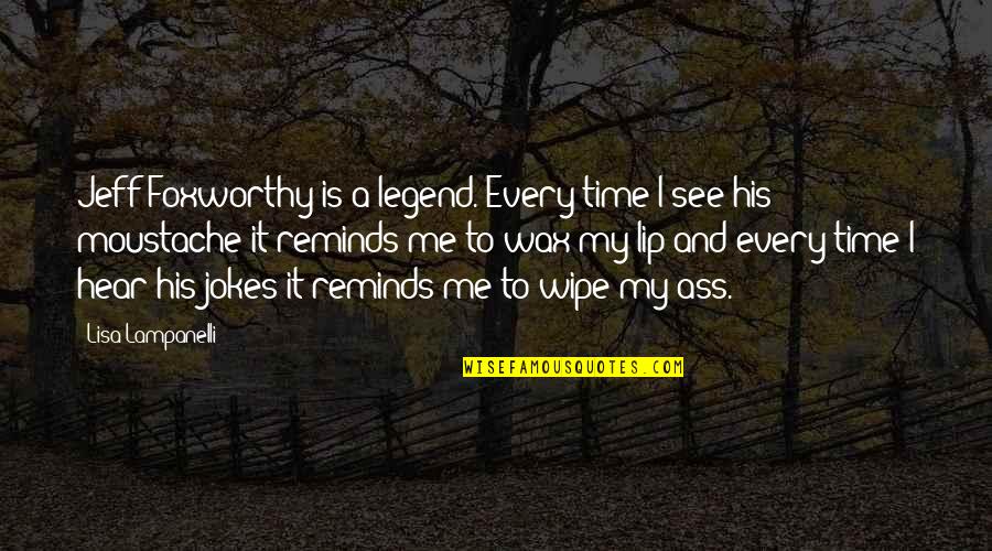 Lisa Lampanelli Quotes By Lisa Lampanelli: Jeff Foxworthy is a legend. Every time I