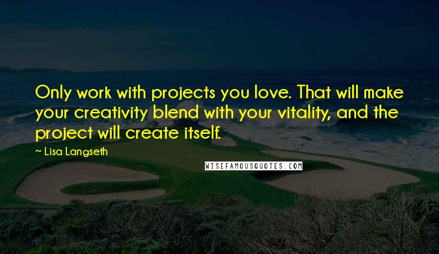 Lisa Langseth quotes: Only work with projects you love. That will make your creativity blend with your vitality, and the project will create itself.