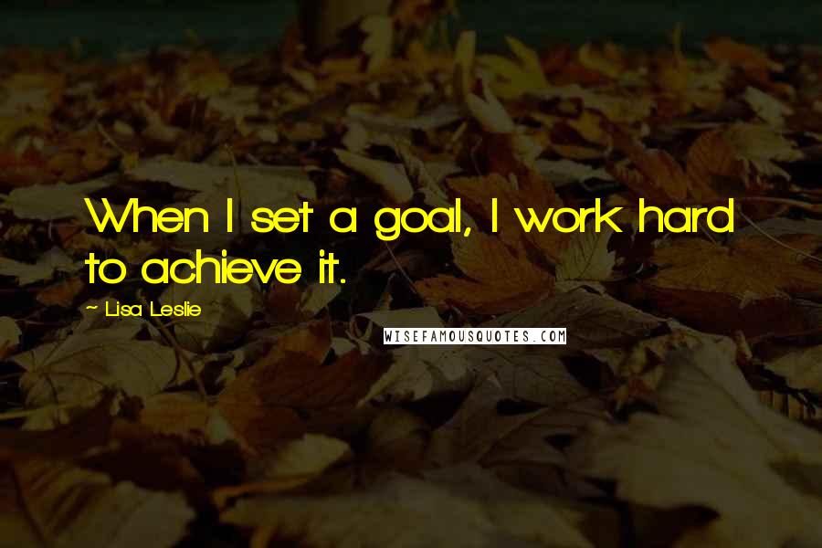 Lisa Leslie quotes: When I set a goal, I work hard to achieve it.