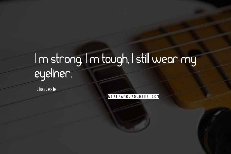 Lisa Leslie quotes: I'm strong, I'm tough, I still wear my eyeliner.
