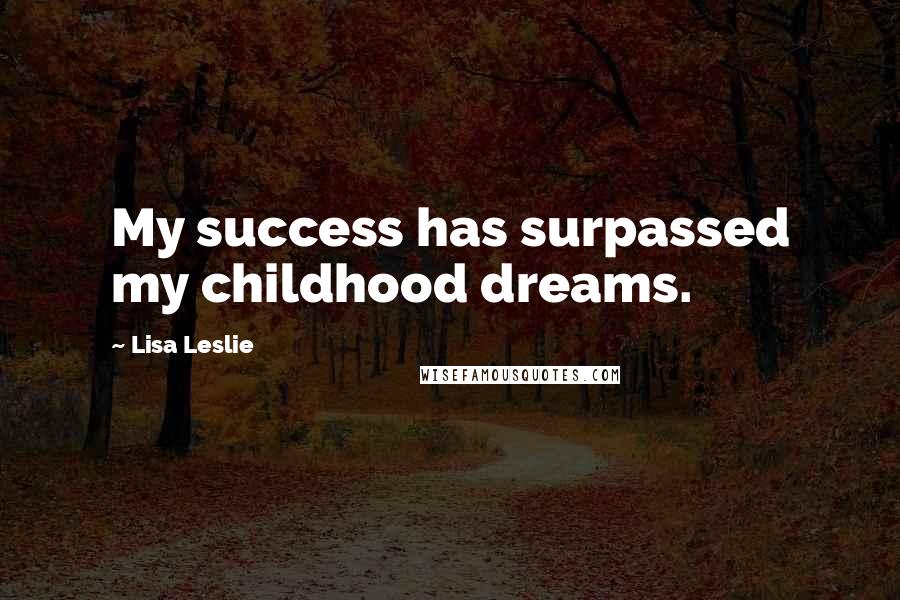 Lisa Leslie quotes: My success has surpassed my childhood dreams.