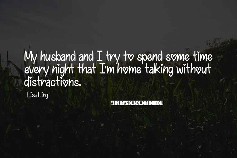 Lisa Ling quotes: My husband and I try to spend some time every night that I'm home talking without distractions.