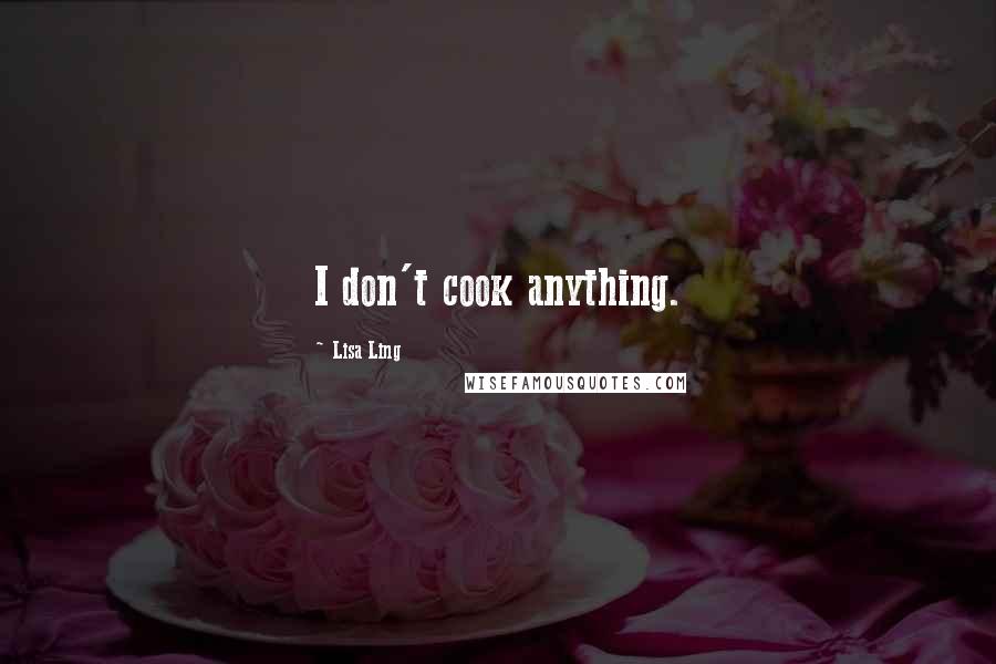 Lisa Ling quotes: I don't cook anything.