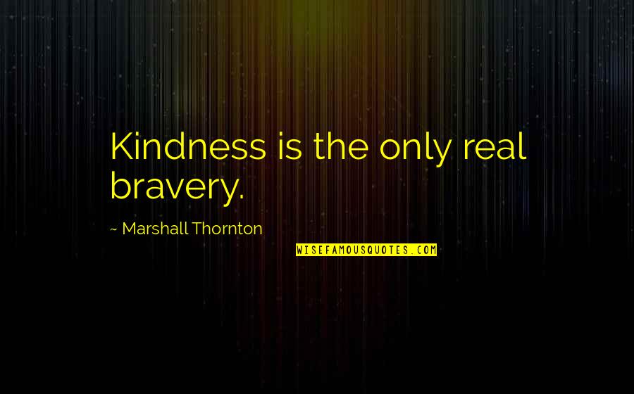 Lisa Lockhart Quotes By Marshall Thornton: Kindness is the only real bravery.