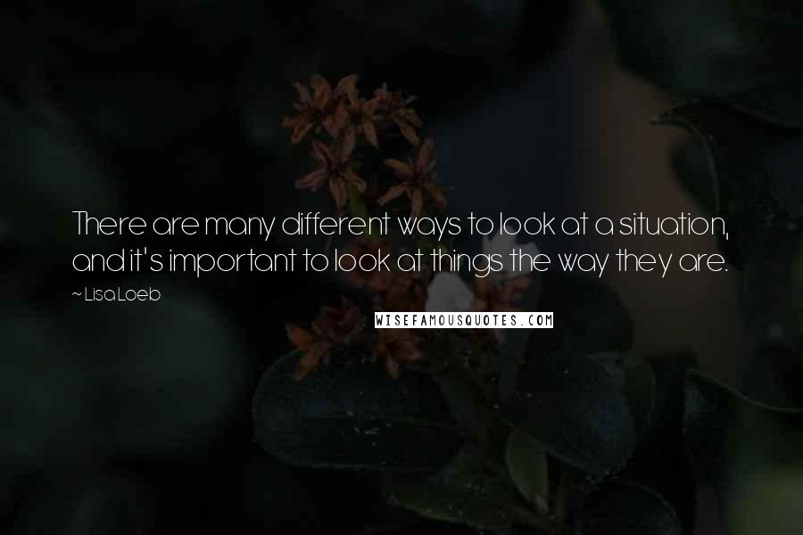 Lisa Loeb quotes: There are many different ways to look at a situation, and it's important to look at things the way they are. Lisa Loeb quotes: There are many different ways to look at a situation, and it's important to look at things the way they are.