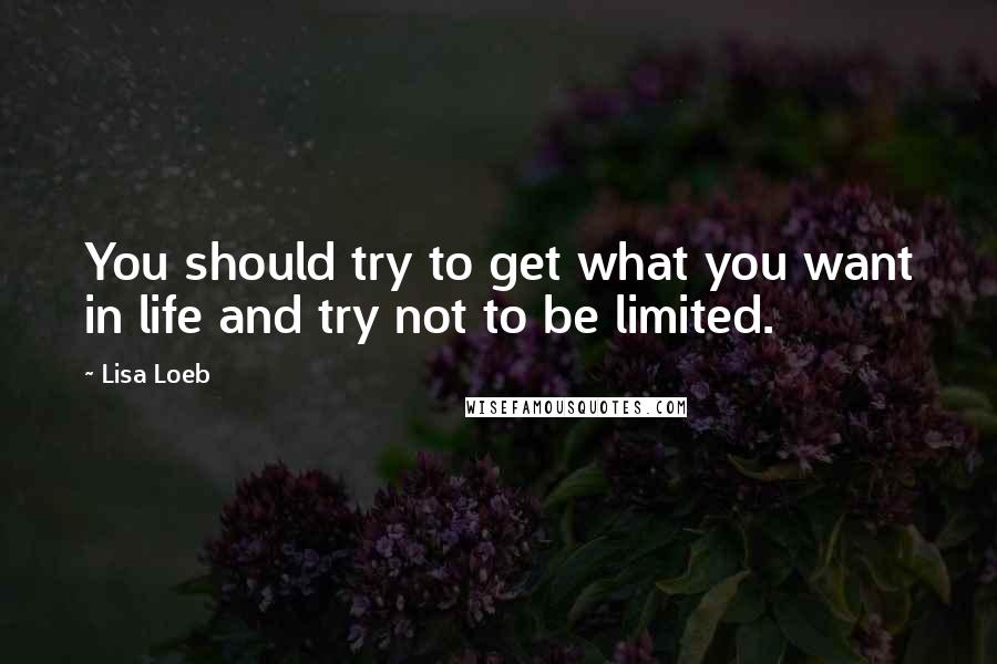 Lisa Loeb quotes: You should try to get what you want in life and try not to be limited.