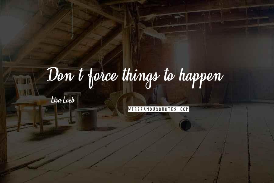 Lisa Loeb quotes: Don't force things to happen.