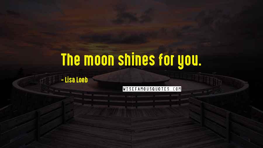 Lisa Loeb quotes: The moon shines for you.