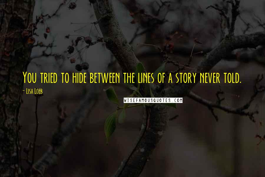 Lisa Loeb quotes: You tried to hide between the lines of a story never told.