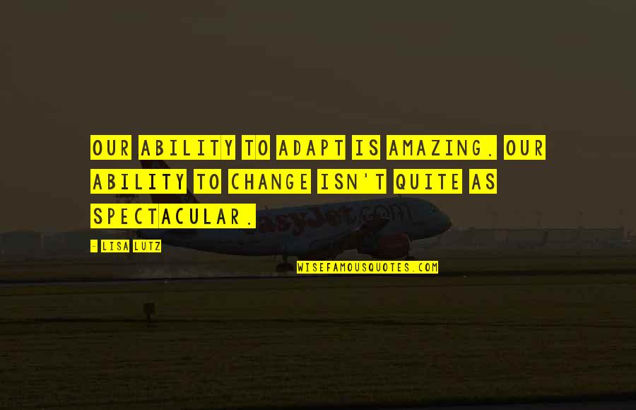 Lisa Lutz Quotes By Lisa Lutz: Our ability to adapt is amazing. Our ability