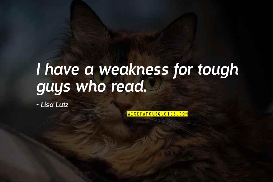 Lisa Lutz Quotes By Lisa Lutz: I have a weakness for tough guys who Lisa Lutz Quotes By Lisa Lutz: I have a weakness for tough guys who