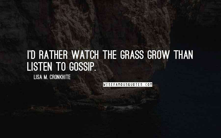 Lisa M. Cronkhite quotes: I'd rather watch the grass grow than listen to gossip.