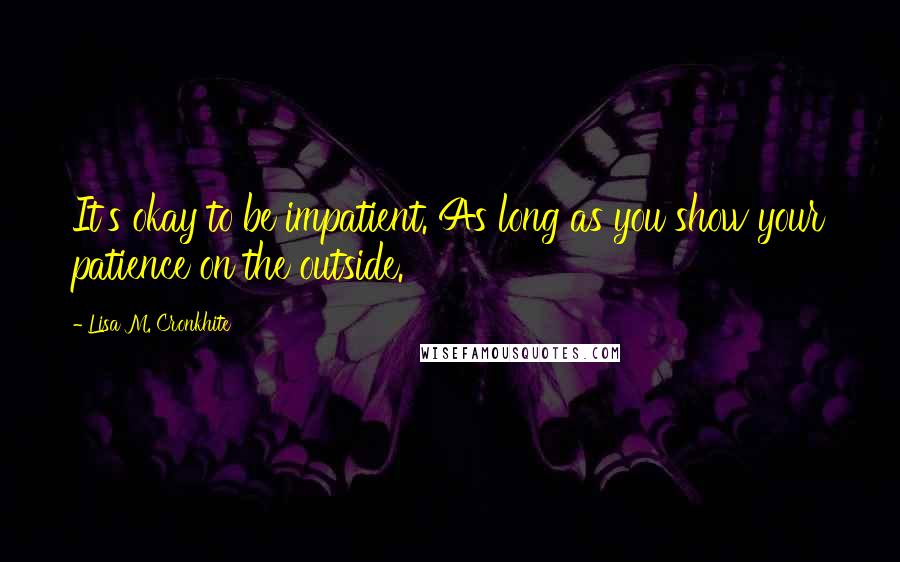 Lisa M. Cronkhite quotes: It's okay to be impatient. As long as you show your patience on the outside.