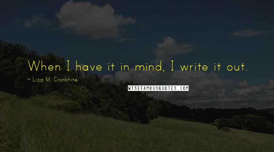 Lisa M. Cronkhite quotes: When I have it in mind, I write it out.