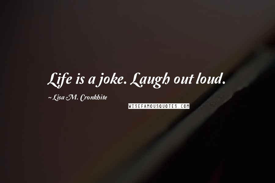 Lisa M. Cronkhite quotes: Life is a joke. Laugh out loud.