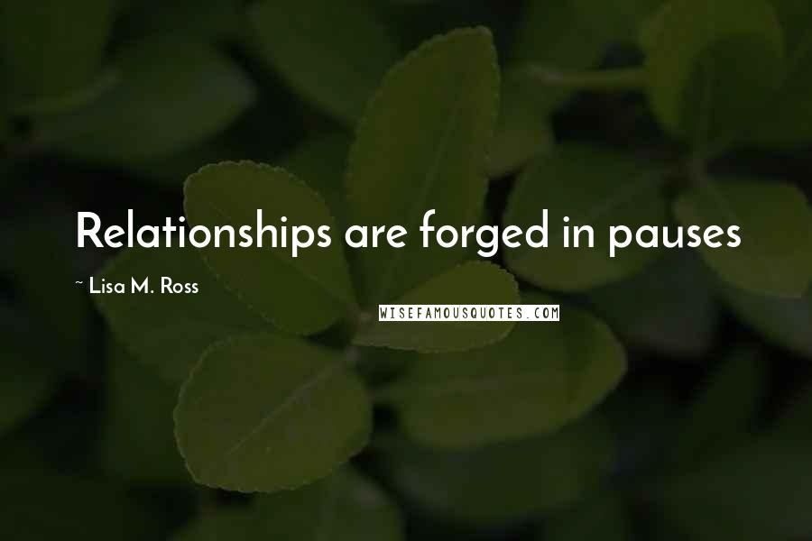 Lisa M. Ross quotes: Relationships are forged in pauses