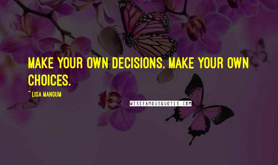 Lisa Mangum quotes: Make your own decisions. Make your own choices.