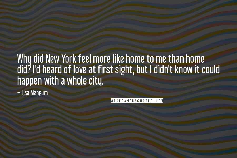 Lisa Mangum quotes: Why did New York feel more like home to me than home did? I'd heard of love at first sight, but I didn't know it could happen with a whole