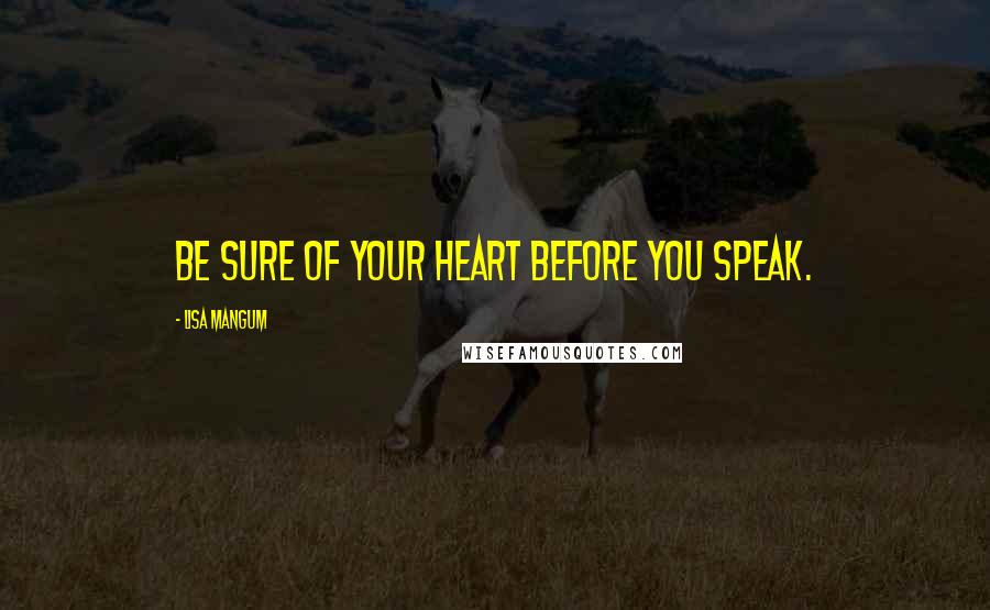 Lisa Mangum quotes: Be sure of your heart before you speak.