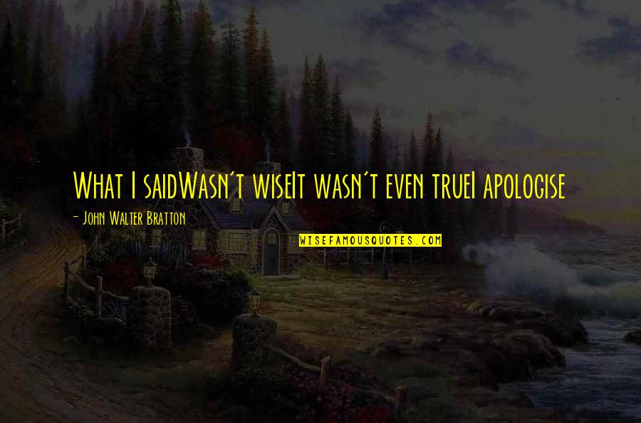 Lisa Mangum Quotes By John Walter Bratton: What I saidWasn't wiseIt wasn't even trueI apologise