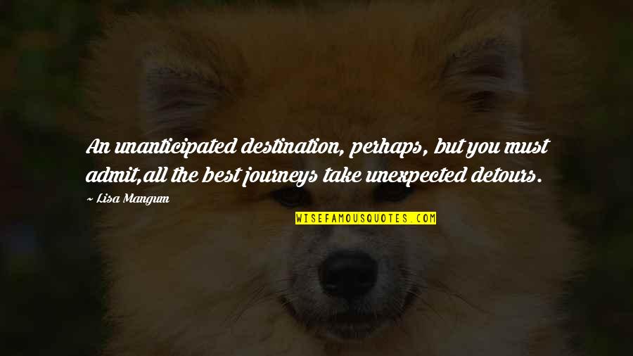 Lisa Mangum Quotes By Lisa Mangum: An unanticipated destination, perhaps, but you must admit,all